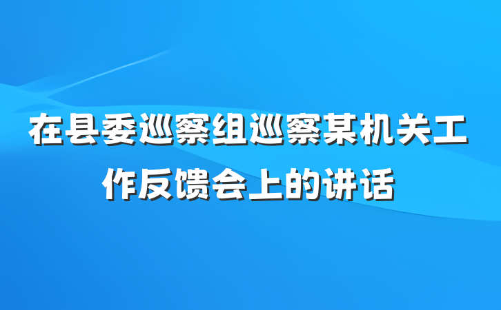 在县委巡察组巡察某机关工作反馈会上的讲话