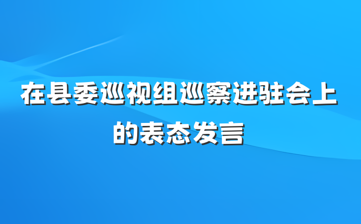 在县委巡视组巡察进驻会上的表态发言