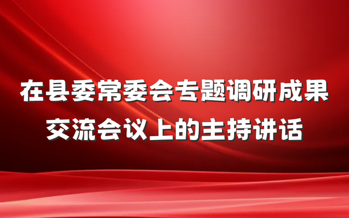 在县委常委会专题调研成果交流会议上的主持讲话