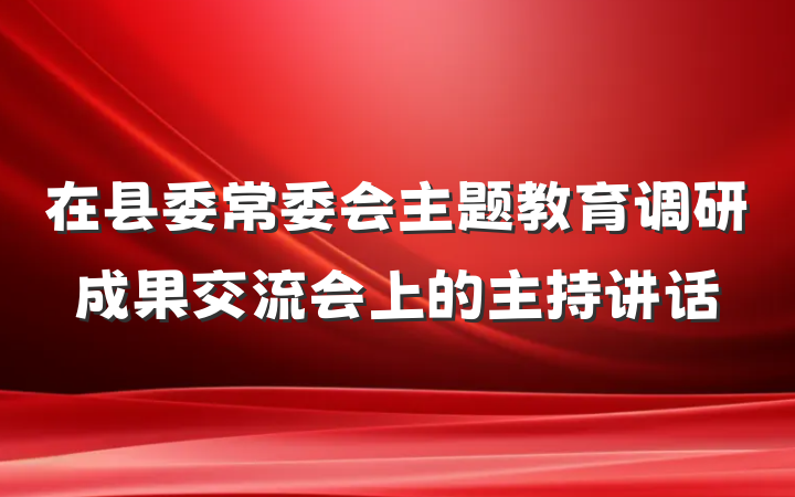 在县委常委会主题教育调研成果交流会上的主持讲话