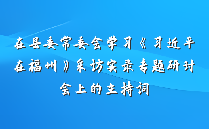 在县委常委会学习《习近平在福州》采访实录专题研讨会上的主持词