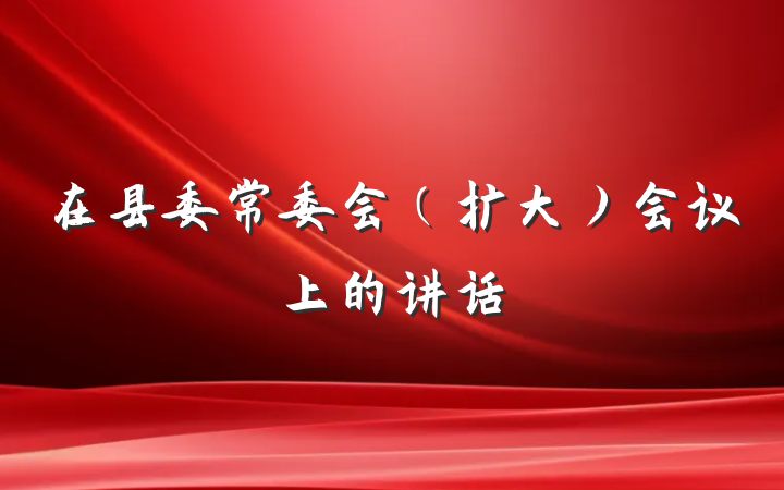 在县委常委会（扩大）会议上的讲话