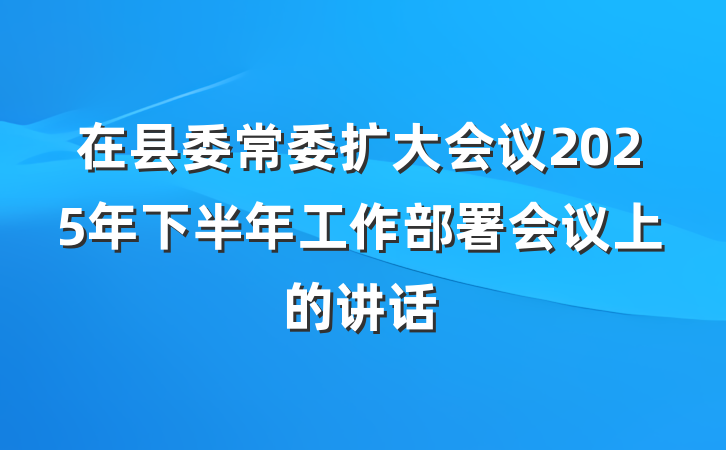 在县委常委扩大会议2025年下半年工作部署会议上的讲话