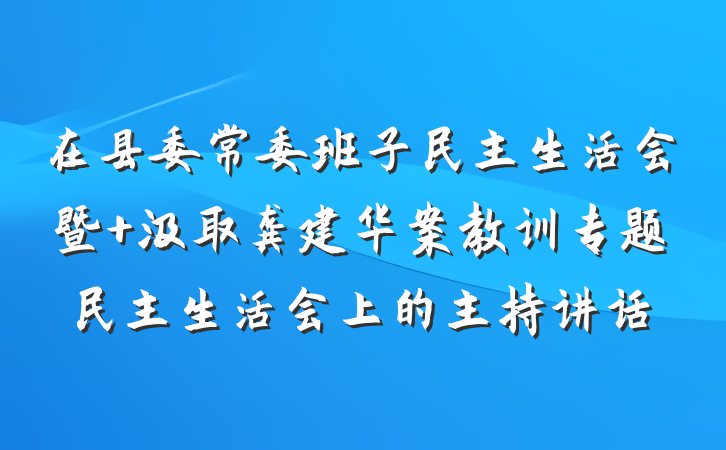 在县委常委班子民主生活会暨 汲取龚建华案教训专题民主生活会上的主持讲话