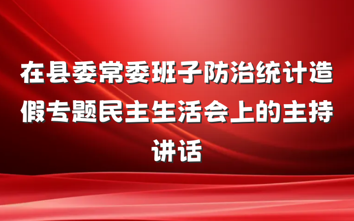 在县委常委班子防治统计造假专题民主生活会上的主持讲话