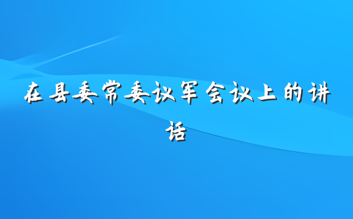 在县委常委议军会议上的讲话