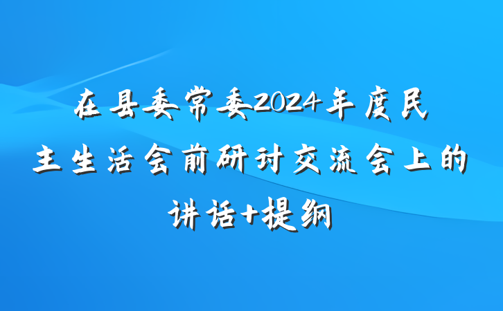 在县委常委2024年度民主生活会前研讨交流会上的讲话 提纲