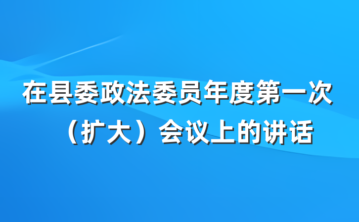 在县委政法委员年度第一次（扩大）会议上的讲话