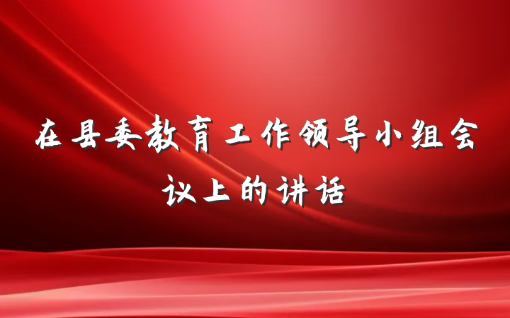 在县委教育工作领导小组会议上的讲话