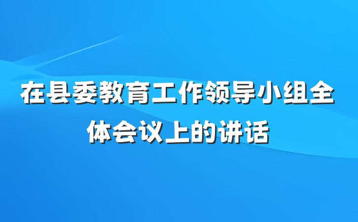 在县委教育工作领导小组全体会议上的讲话