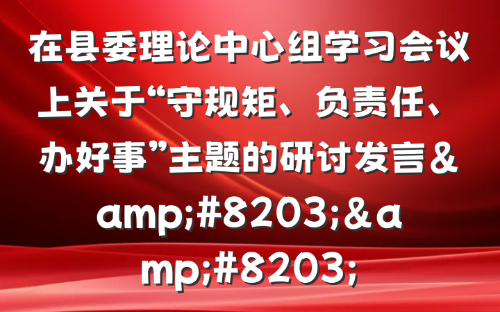 在县委理论中心组学习会议上关于“守规矩、负责任、办好事”主题的研讨发言&#8203;&#8203;