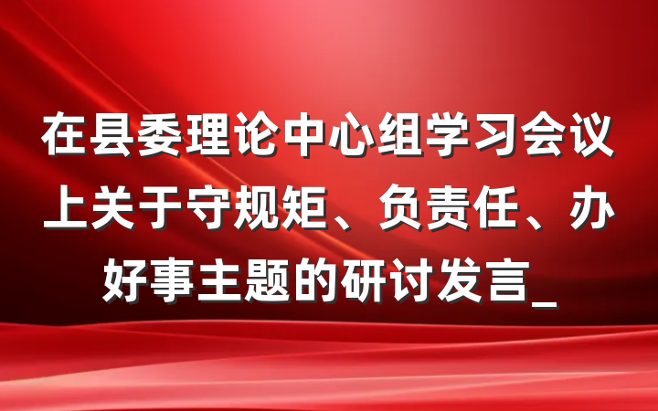 在县委理论中心组学习会议上关于守规矩、负责任、办好事主题的研讨发言_