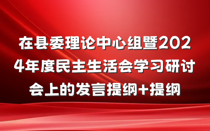 在县委理论中心组暨2024年度民主生活会学习研讨会上的发言提纲 提纲