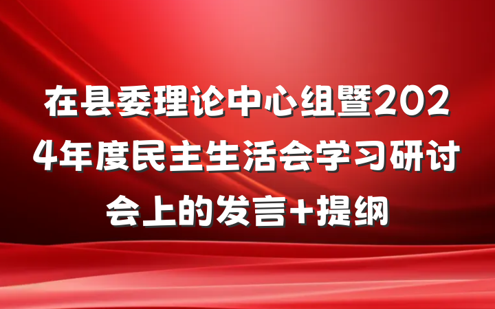 在县委理论中心组暨2024年度民主生活会学习研讨会上的发言 提纲