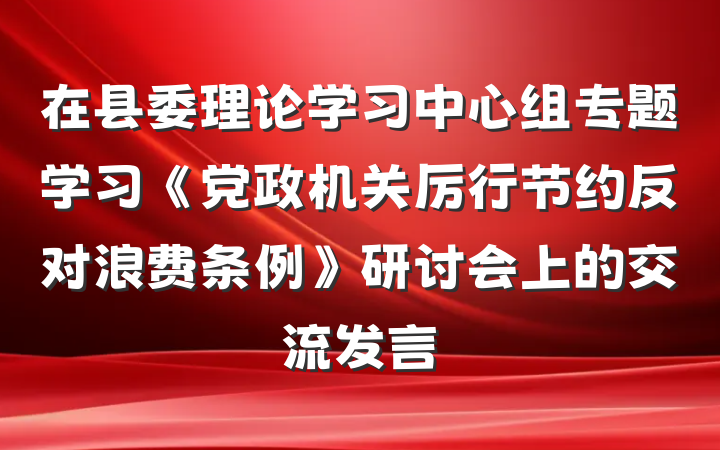 在县委理论学习中心组专题学习《党政机关厉行节约反对浪费条例》研讨会上的交流发言