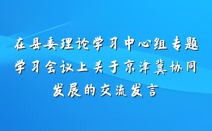 在县委理论学习中心组专题学习会议上关于京津冀协同发展的交流发言