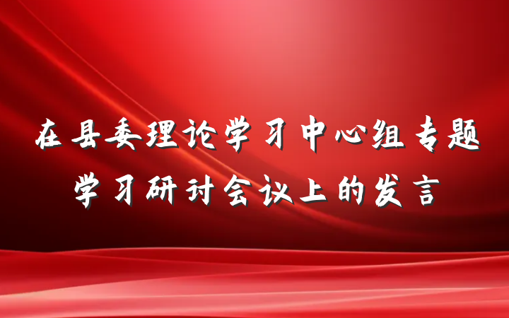 在县委理论学习中心组专题学习研讨会议上的发言