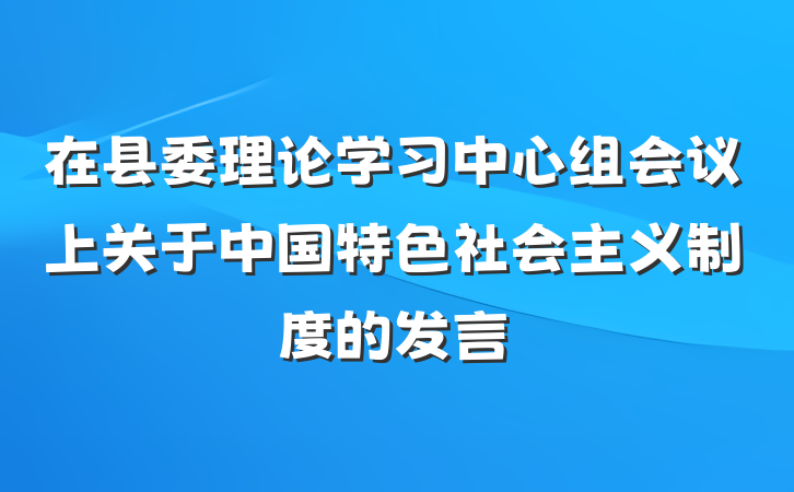 在县委理论学习中心组会议上关于中国特色社会主义制度的发言