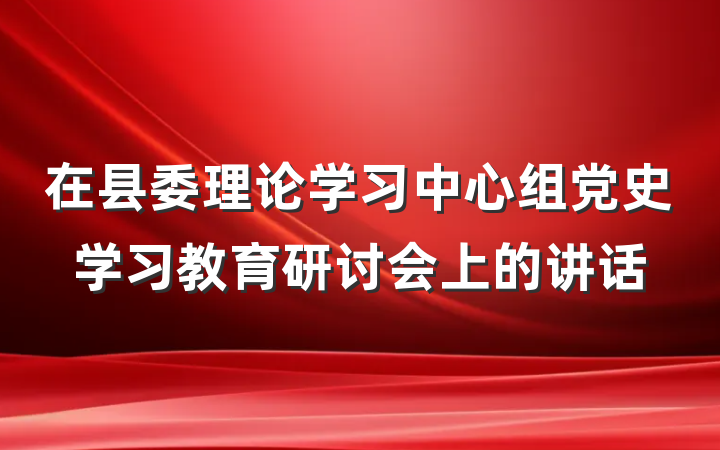 在县委理论学习中心组党史学习教育研讨会上的讲话