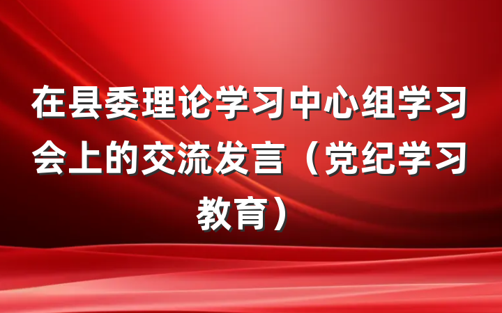 在县委理论学习中心组学习会上的交流发言（党纪学习教育）