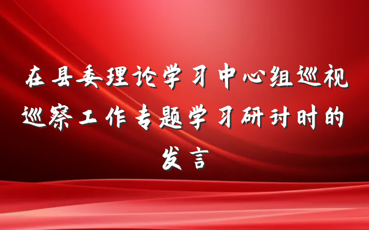 在县委理论学习中心组巡视巡察工作专题学习研讨时的发言
