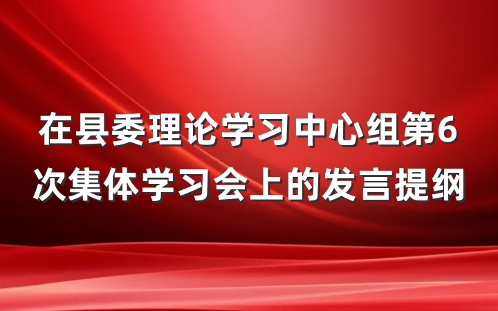 在县委理论学习中心组第6次集体学习会上的发言提纲