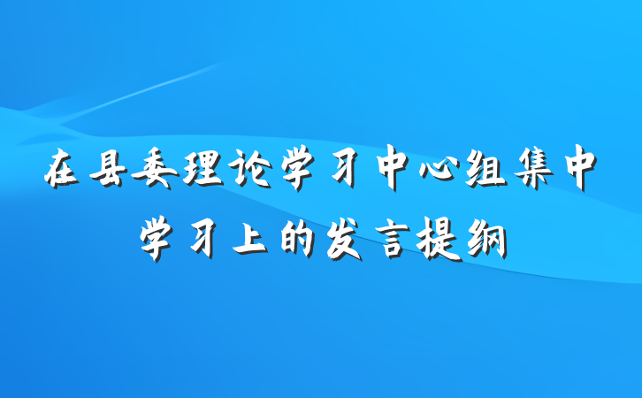 在县委理论学习中心组集中学习上的发言提纲