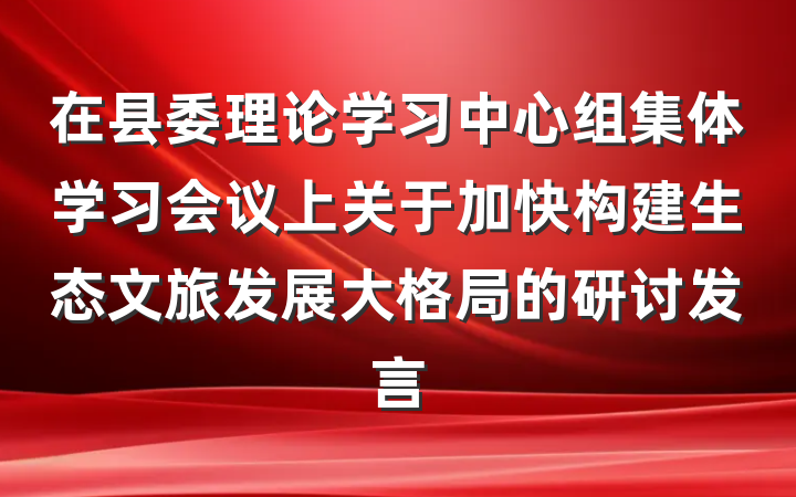 在县委理论学习中心组集体学习会议上关于加快构建生态文旅发展大格局的研讨发言