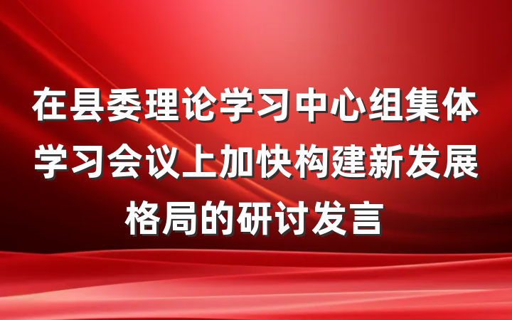 在县委理论学习中心组集体学习会议上加快构建新发展格局的研讨发言