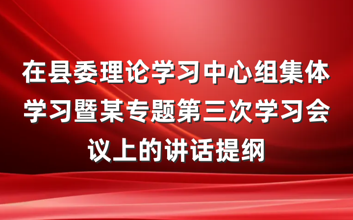 在县委理论学习中心组集体学习暨某专题第三次学习会议上的讲话提纲