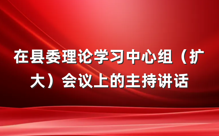 在县委理论学习中心组（扩大）会议上的主持讲话