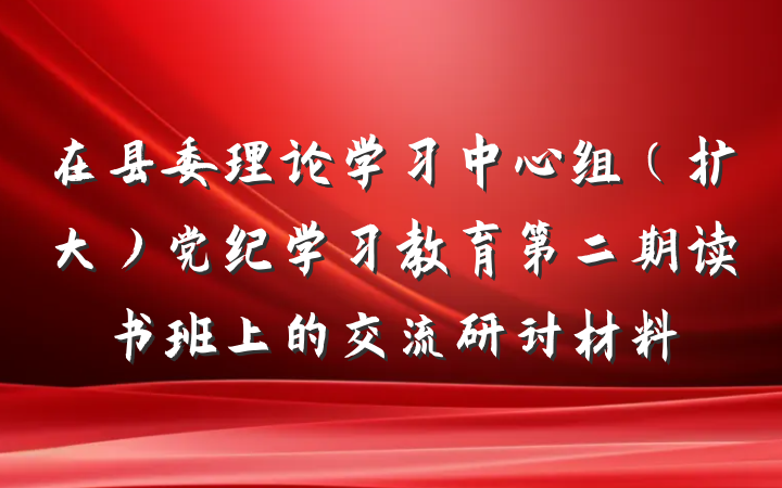 在县委理论学习中心组（扩大）党纪学习教育第二期读书班上的交流研讨材料