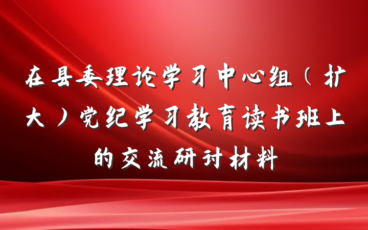 在县委理论学习中心组（扩大）党纪学习教育读书班上的交流研讨材料