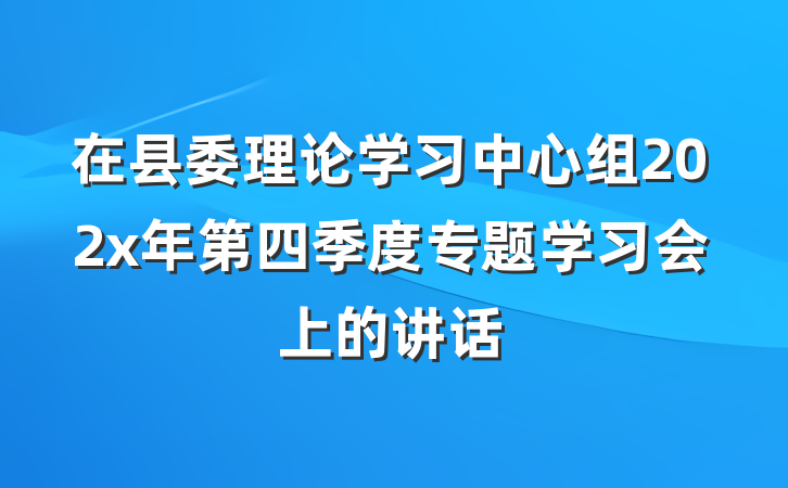 在县委理论学习中心组202x年第四季度专题学习会上的讲话