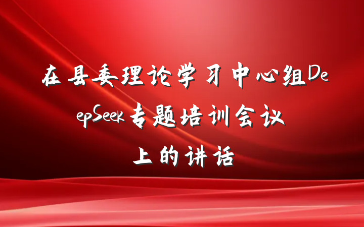 在县委理论学习中心组DeepSeek专题培训会议上的讲话