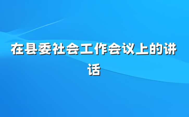 在县委社会工作会议上的讲话