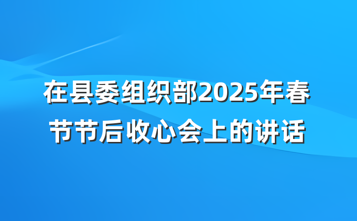 在县委组织部2025年春节节后收心会上的讲话