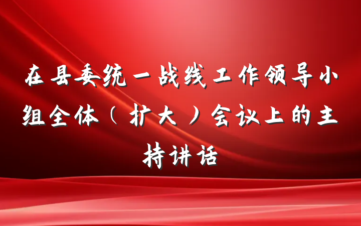 在县委统一战线工作领导小组全体（扩大）会议上的主持讲话