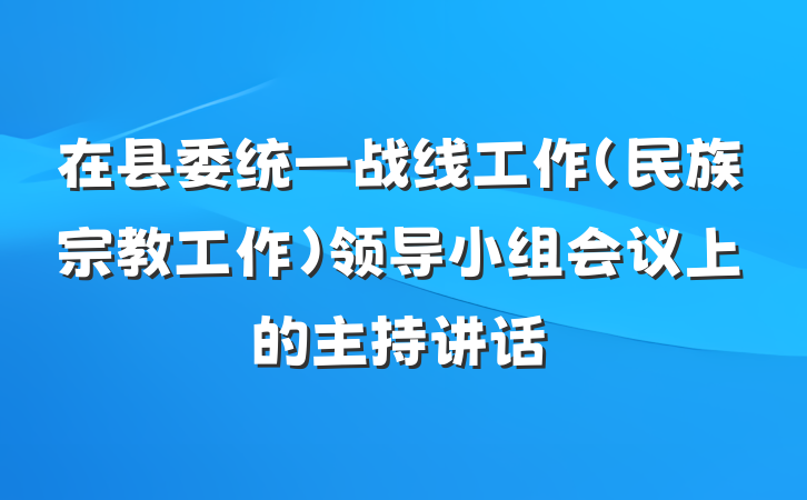 在县委统一战线工作(民族宗教工作)领导小组会议上的主持讲话