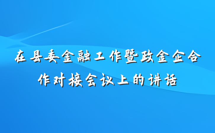 在县委金融工作暨政金企合作对接会议上的讲话