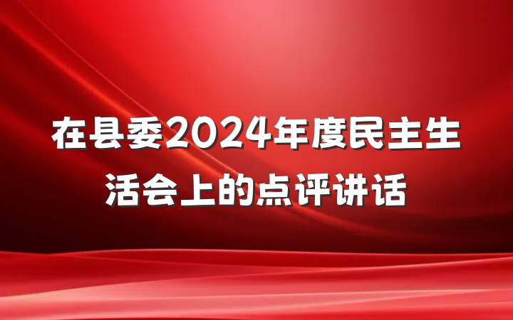 在县委2024年度民主生活会上的点评讲话
