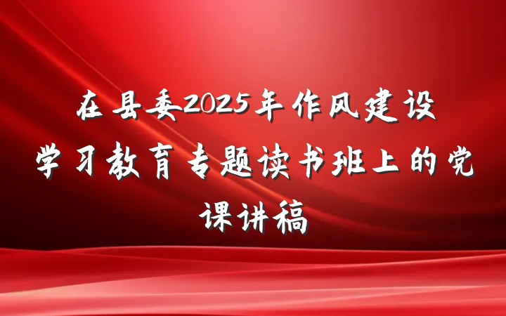 在县委2025年作风建设学习教育专题读书班上的党课讲稿