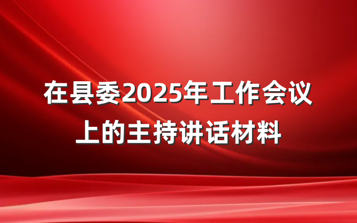 在县委2025年工作会议上的主持讲话材料
