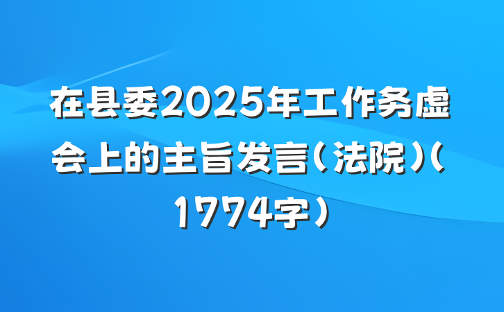 在县委2025年工作务虚会上的主旨发言（法院）（1774字）