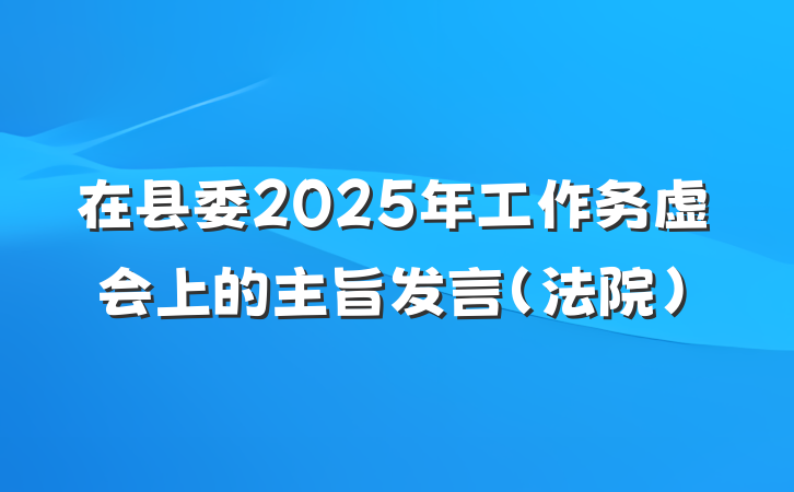 在县委2025年工作务虚会上的主旨发言（法院）