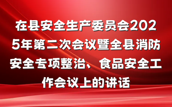 在县安全生产委员会2025年第二次会议暨全县消防安全专项整治、食品安全工作会议上的讲话