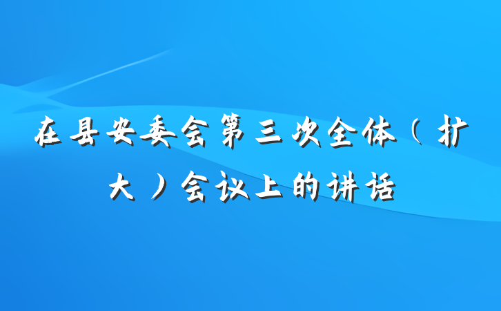 在县安委会第三次全体（扩大）会议上的讲话