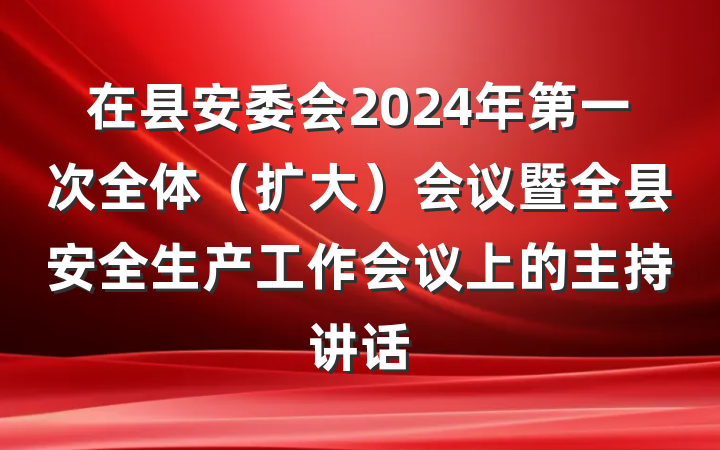 在县安委会2024年第一次全体（扩大）会议暨全县安全生产工作会议上的主持讲话