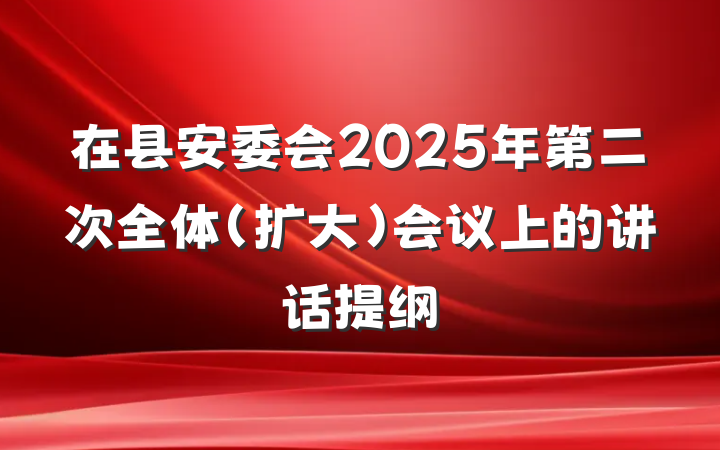 在县安委会2025年第二次全体（扩大）会议上的讲话提纲