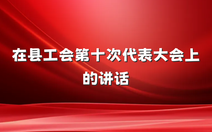 在县工会第十次代表大会上的讲话